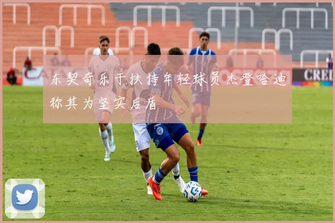 东契奇乐于扶持年轻球员杰登哈迪称其为坚实后盾