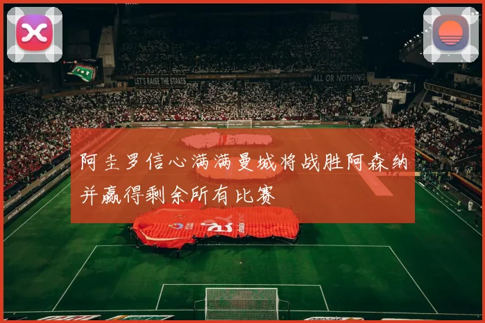 阿圭罗信心满满曼城将战胜阿森纳并赢得剩余所有比赛