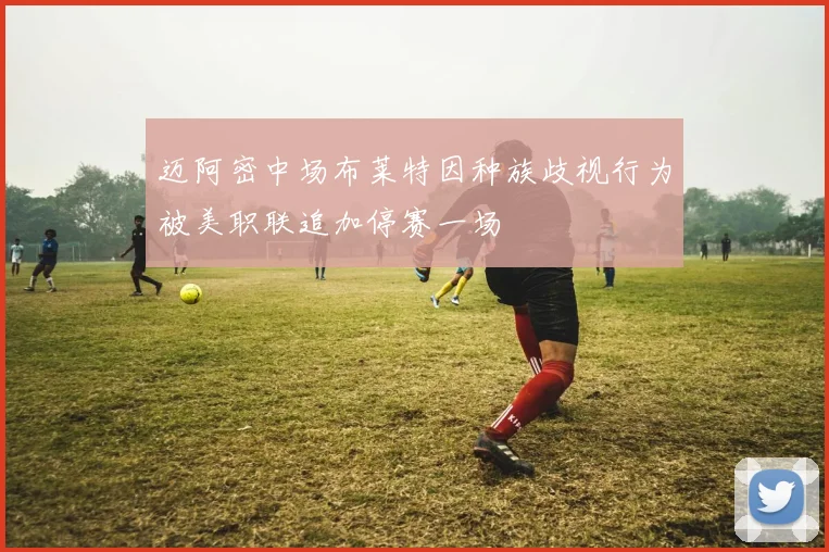 迈阿密中场布莱特因种族歧视行为被美职联追加停赛一场