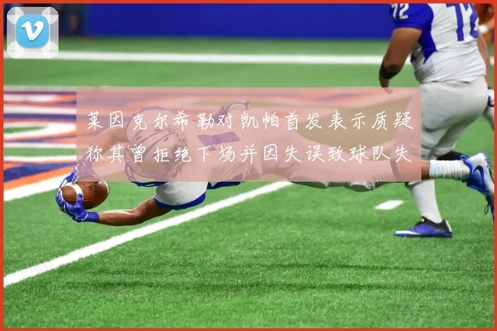 莱因克尔希勒对凯帕首发表示质疑称其曾拒绝下场并因失误致球队失球