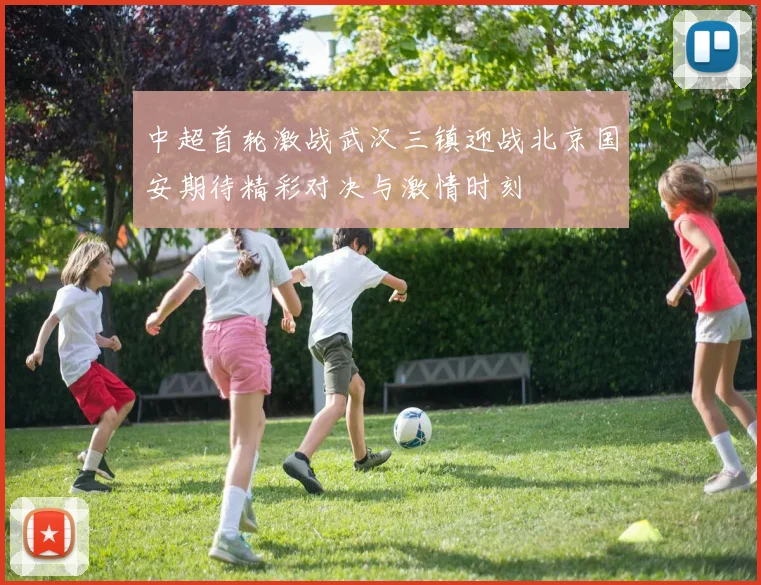 中超首轮激战武汉三镇迎战北京国安期待精彩对决与激情时刻