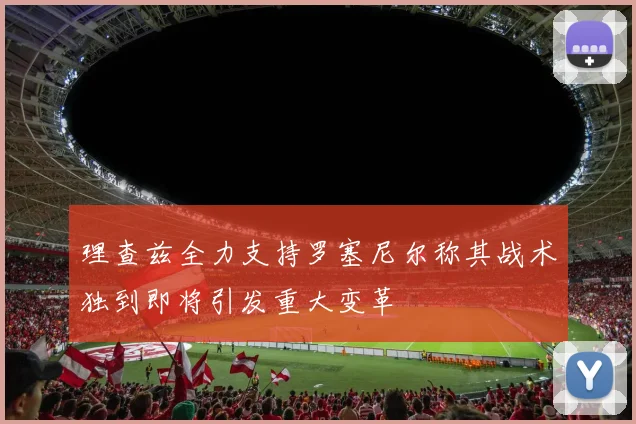 理查兹全力支持罗塞尼尔称其战术独到即将引发重大变革