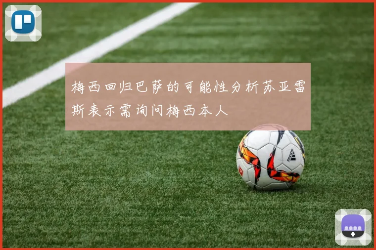 梅西回归巴萨的可能性分析苏亚雷斯表示需询问梅西本人