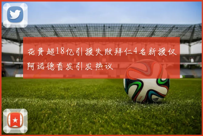花费超18亿引援失败拜仁4名新援仅阿诺德首发引发热议