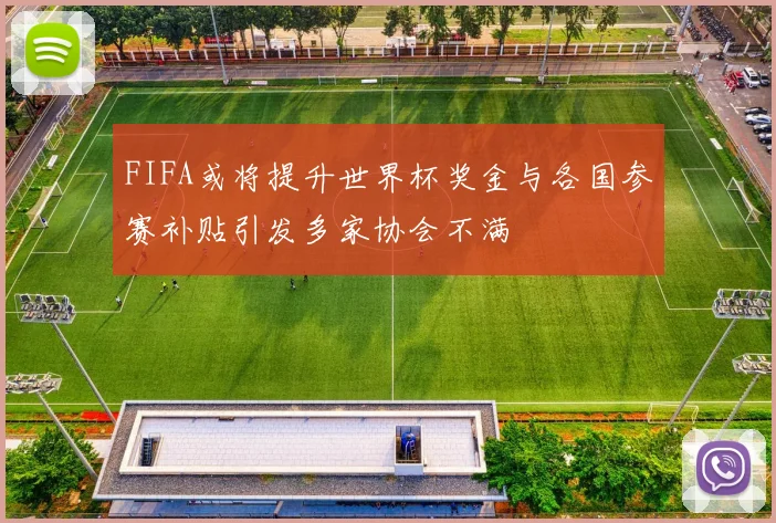 FIFA或将提升世界杯奖金与各国参赛补贴引发多家协会不满