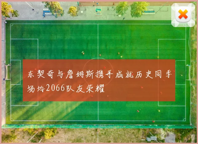 东契奇与詹姆斯携手成就历史同季场均2066队友荣耀