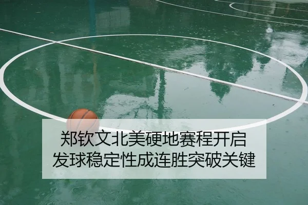 郑钦文北美硬地赛程开启 发球稳定性成连胜突破关键