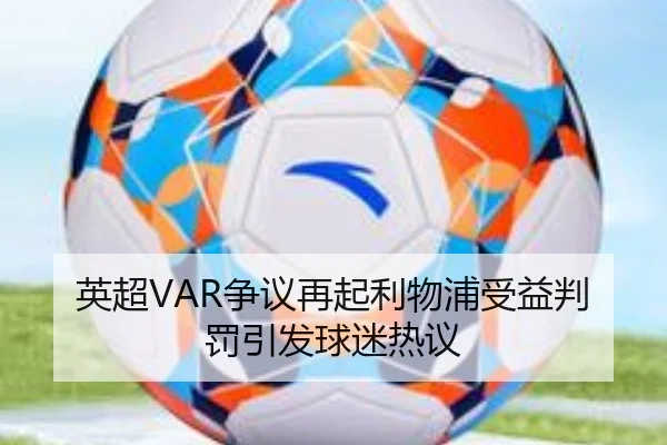 英超VAR争议再起利物浦受益判罚引发球迷热议
